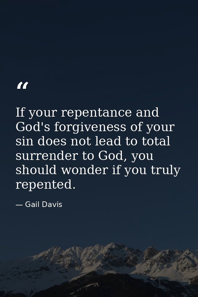 If your repentance and God's forgiveness of your sin does not lead to total surrender to God, you should wonder if you t — Gail Davis