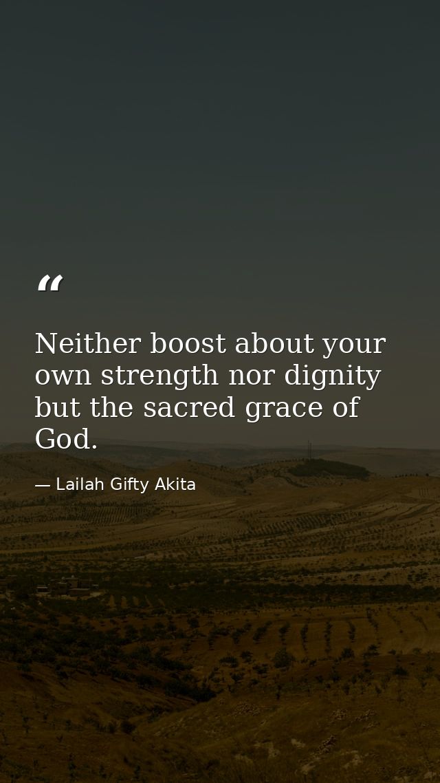 Neither boost about your own strength nor dignity but the sacred grace of God. — Lailah Gifty Akita