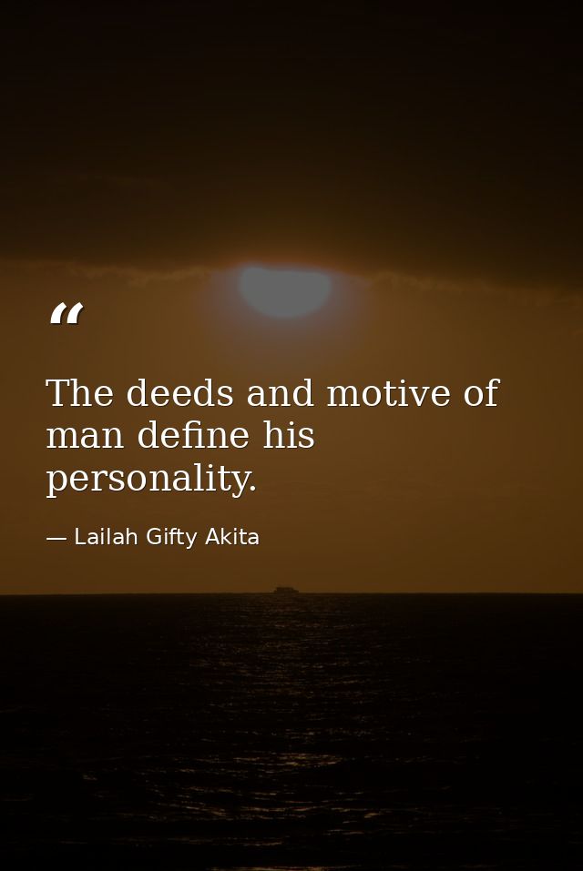 The deeds and motive of man define his personality. — Lailah Gifty Akita