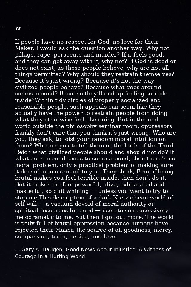 If people have no respect for God, no love for their Maker, I would ask the question another way: Why not pillage, rape, — Gary A. Haugen, Good News About Injustice: A Witness of Courage in a Hurting World