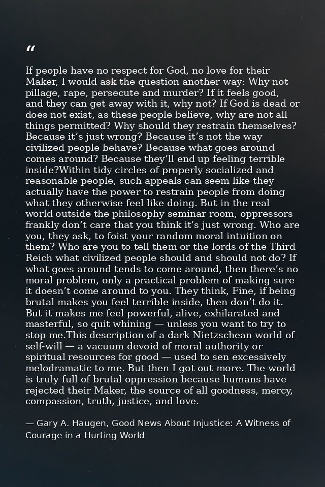 If people have no respect for God, no love for their Maker, I would ask the question another way: Why not pillage, rape, — Gary A. Haugen, Good News About Injustice: A Witness of Courage in a Hurting World