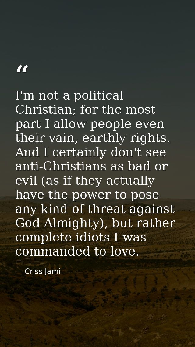 I'm not a political Christian; for the most part I allow people even their vain, earthly rights. And I certainly don't s — Criss Jami
