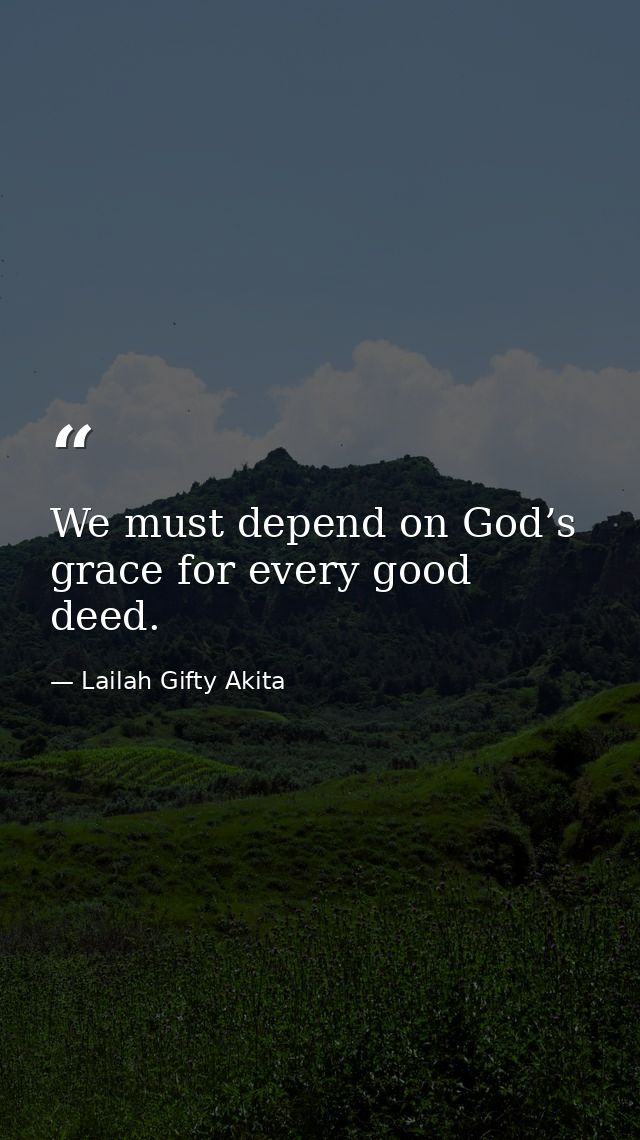 We must depend on God’s grace for every good deed. — Lailah Gifty Akita
