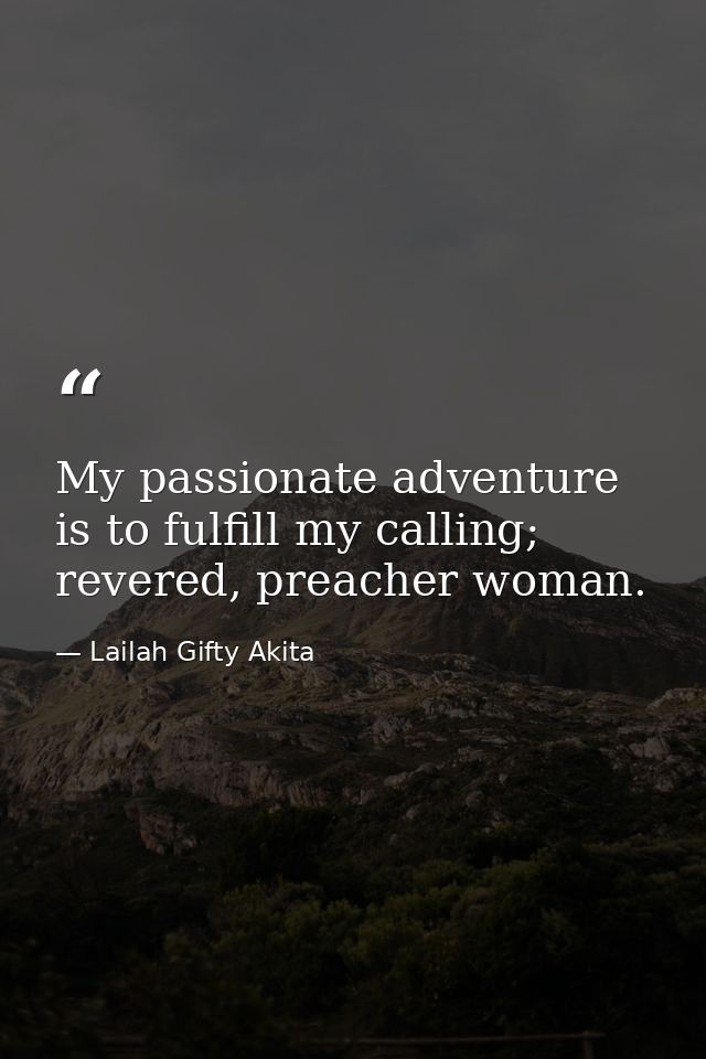 My passionate adventure is to fulfill my calling; revered, preacher woman. — Lailah Gifty Akita