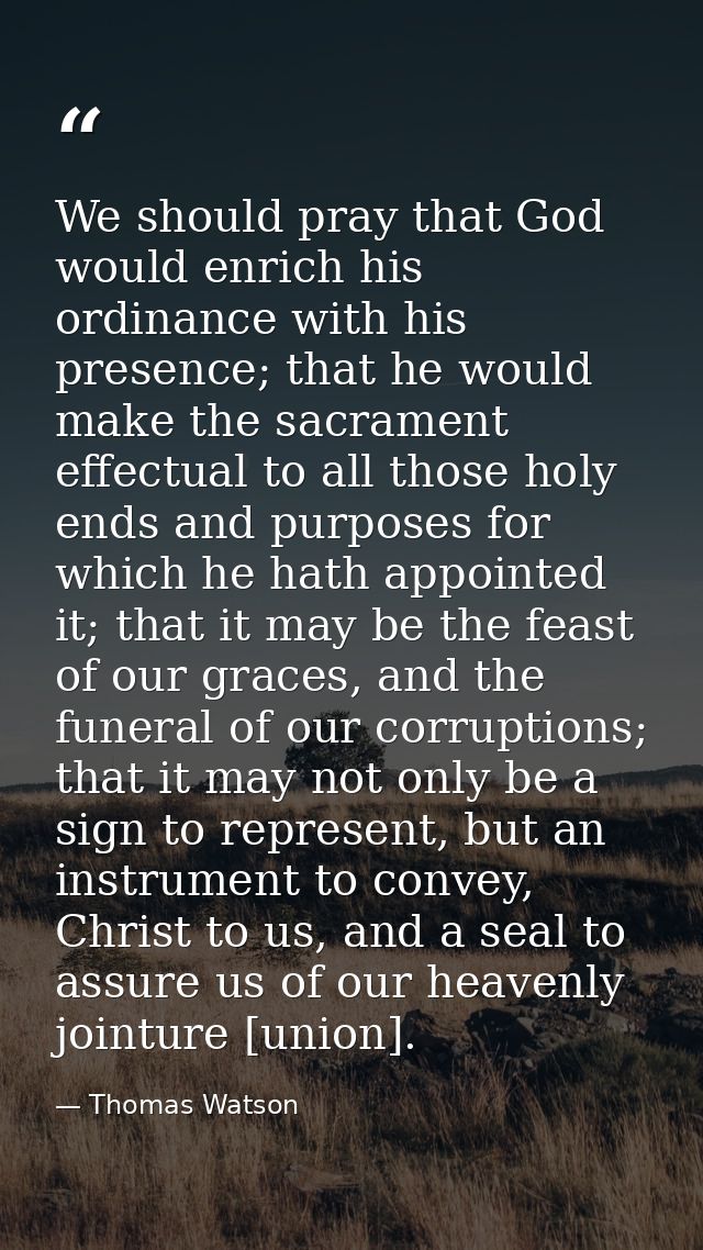 We should pray that God would enrich his ordinance with his presence; that he would make the sacrament effectual to all  — Thomas Watson