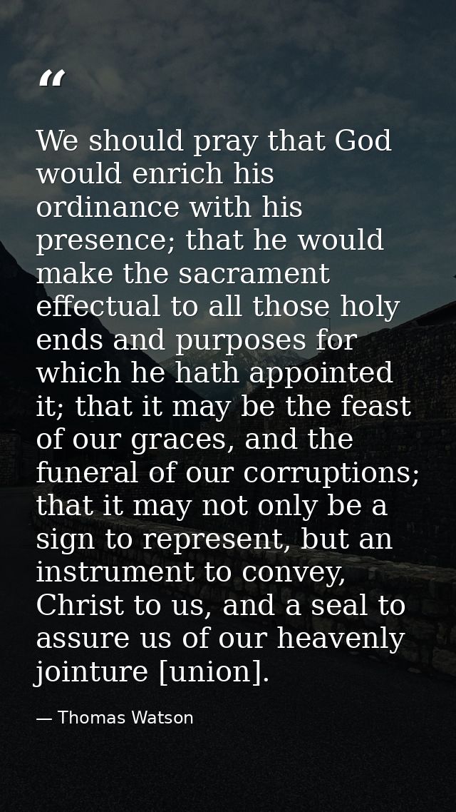 We should pray that God would enrich his ordinance with his presence; that he would make the sacrament effectual to all  — Thomas Watson