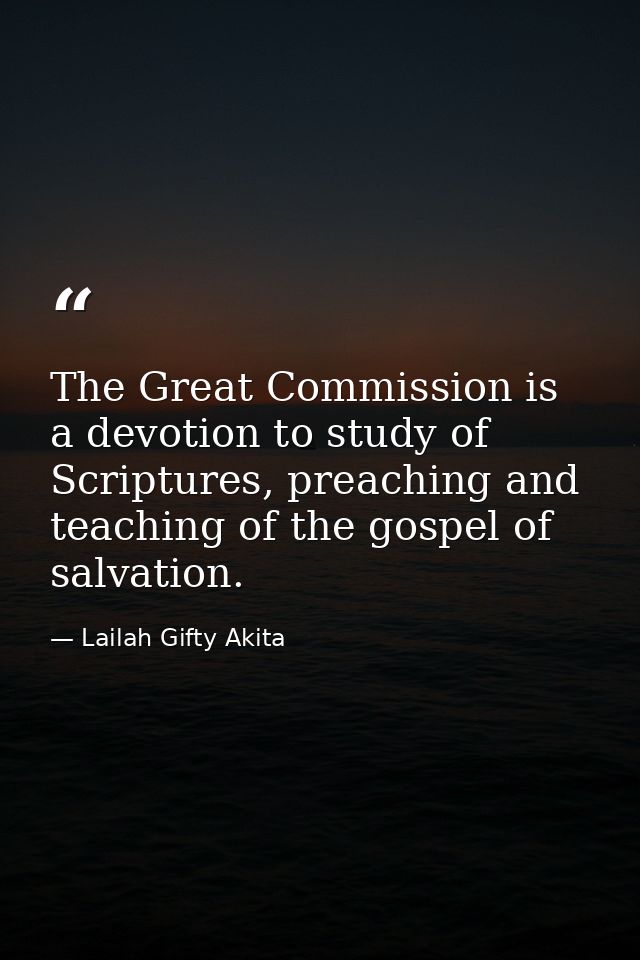 The Great Commission is a devotion to study of Scriptures, preaching and teaching of the gospel of salvation. — Lailah Gifty Akita