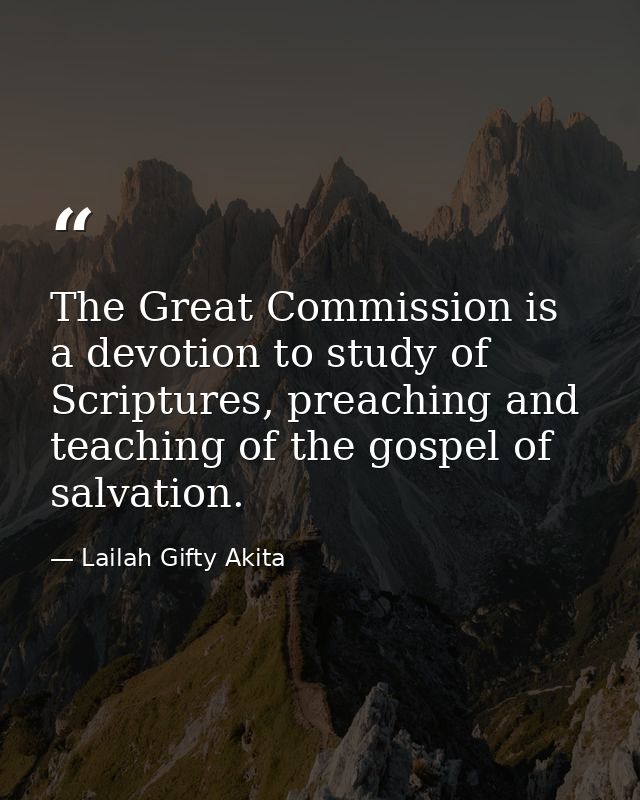 The Great Commission is a devotion to study of Scriptures, preaching and teaching of the gospel of salvation. — Lailah Gifty Akita