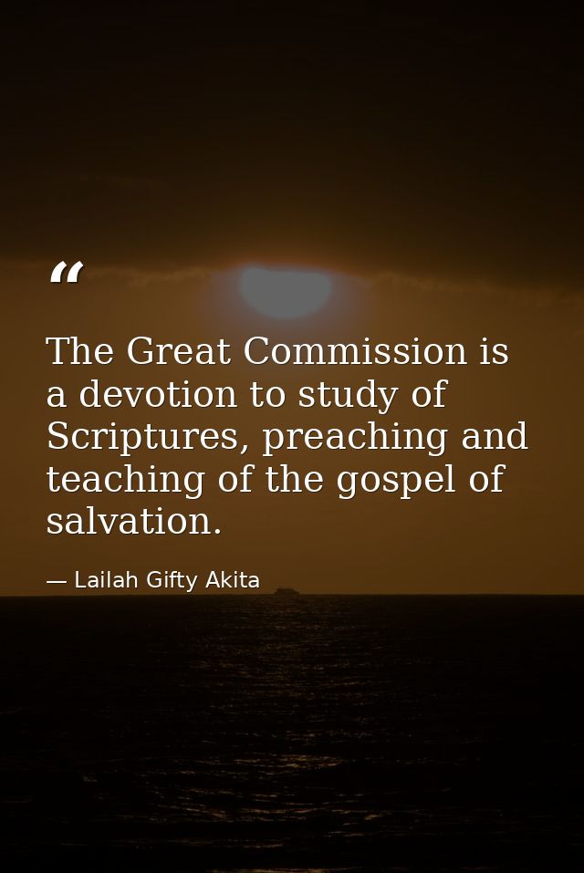 The Great Commission is a devotion to study of Scriptures, preaching and teaching of the gospel of salvation. — Lailah Gifty Akita