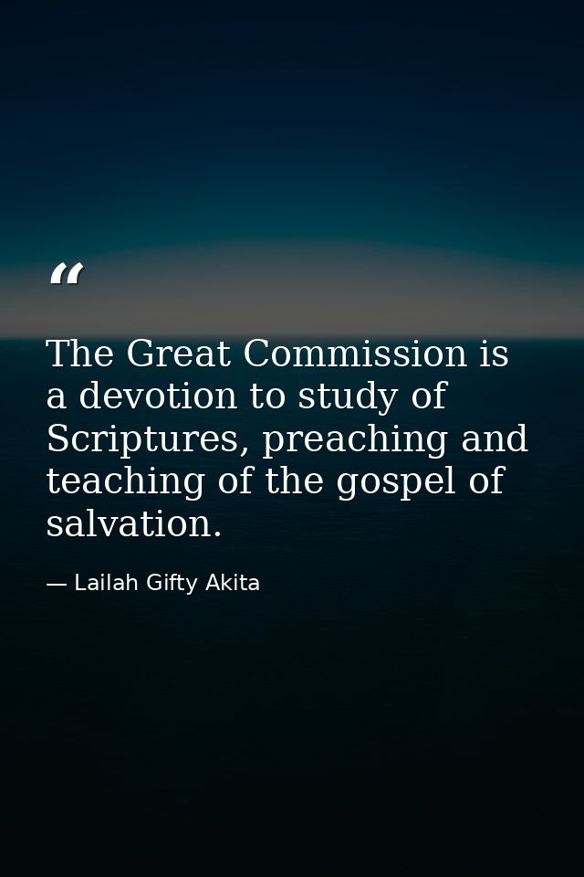 The Great Commission is a devotion to study of Scriptures, preaching and teaching of the gospel of salvation. — Lailah Gifty Akita