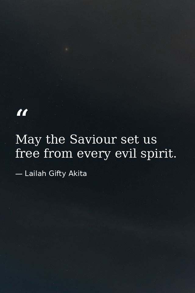 May the Saviour set us free from every evil spirit. — Lailah Gifty Akita