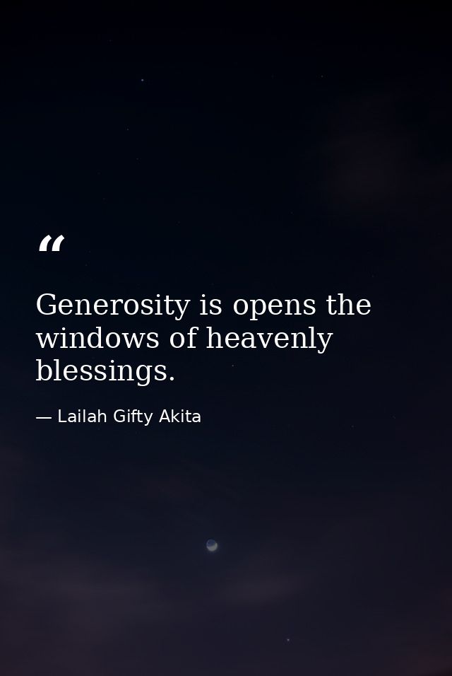 Generosity is opens the windows of heavenly blessings. — Lailah Gifty Akita