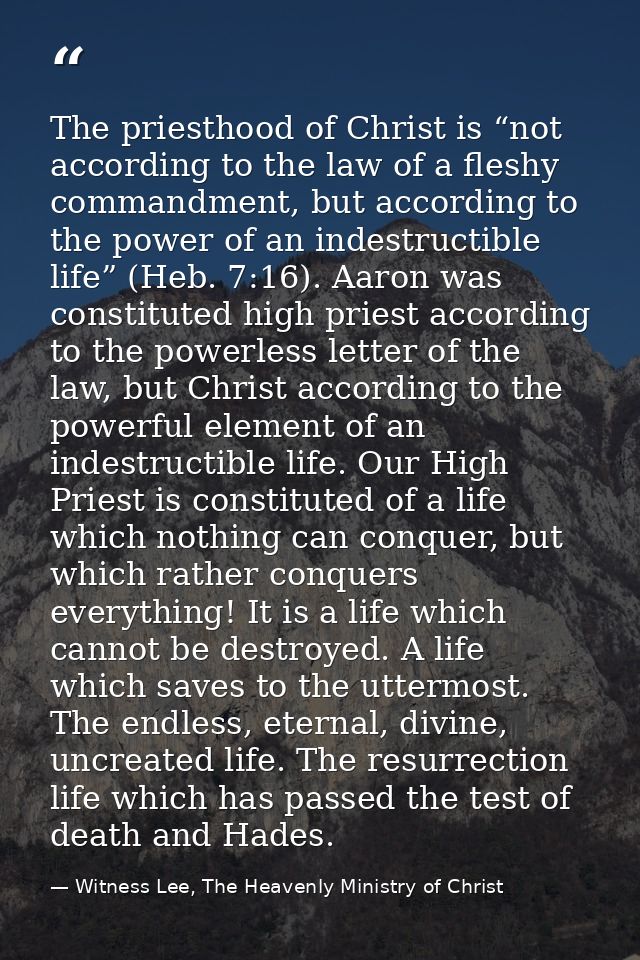 The priesthood of Christ is “not according to the law of a fleshy commandment, but according to the power of an indestru — Witness Lee, The Heavenly Ministry of Christ