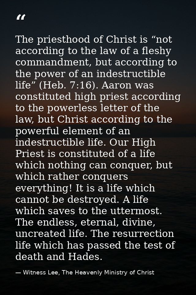 The priesthood of Christ is “not according to the law of a fleshy commandment, but according to the power of an indestru — Witness Lee, The Heavenly Ministry of Christ