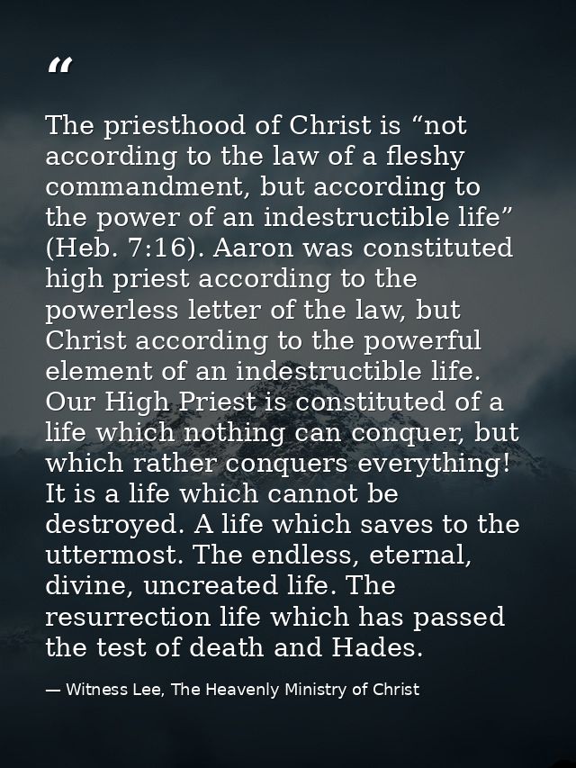 The priesthood of Christ is “not according to the law of a fleshy commandment, but according to the power of an indestru — Witness Lee, The Heavenly Ministry of Christ