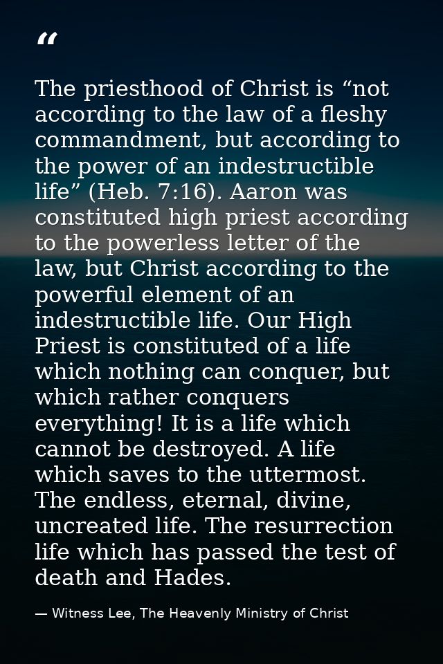 The priesthood of Christ is “not according to the law of a fleshy commandment, but according to the power of an indestru — Witness Lee, The Heavenly Ministry of Christ