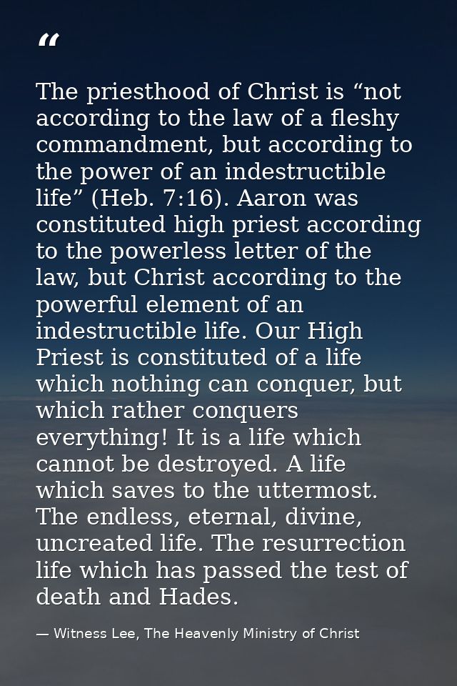 The priesthood of Christ is “not according to the law of a fleshy commandment, but according to the power of an indestru — Witness Lee, The Heavenly Ministry of Christ