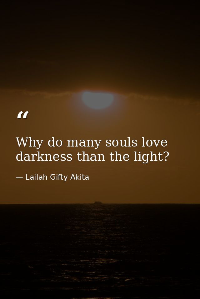 Why do many souls love darkness than the light? — Lailah Gifty Akita