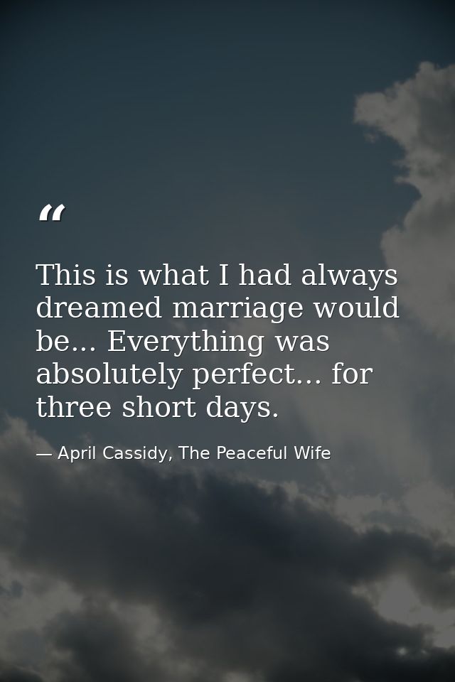 This is what I had always dreamed marriage would be... Everything was absolutely perfect... for three short days. — April Cassidy, The Peaceful Wife
