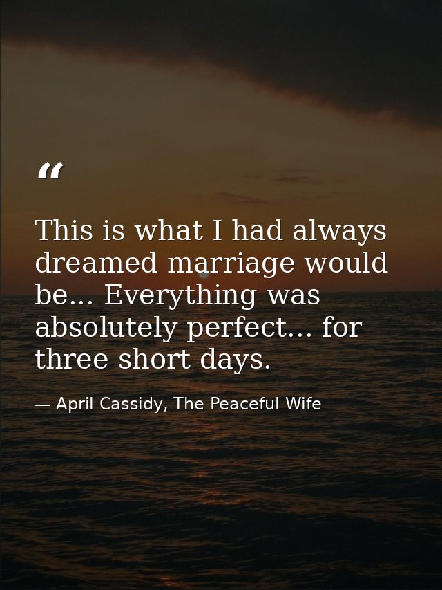 This is what I had always dreamed marriage would be... Everything was absolutely perfect... for three short days. — April Cassidy, The Peaceful Wife
