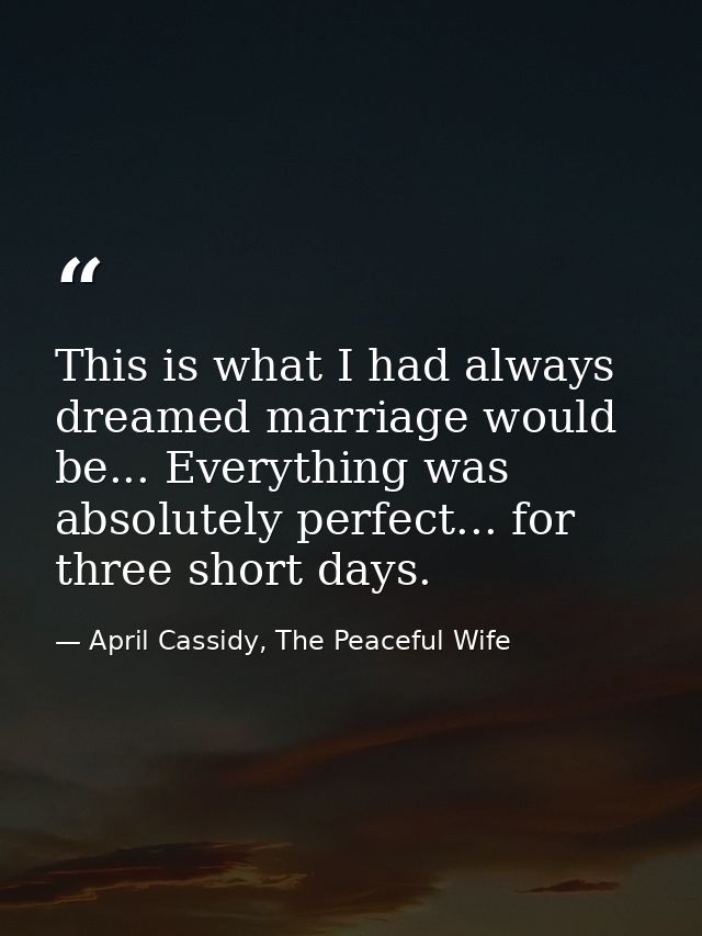 This is what I had always dreamed marriage would be... Everything was absolutely perfect... for three short days. — April Cassidy, The Peaceful Wife