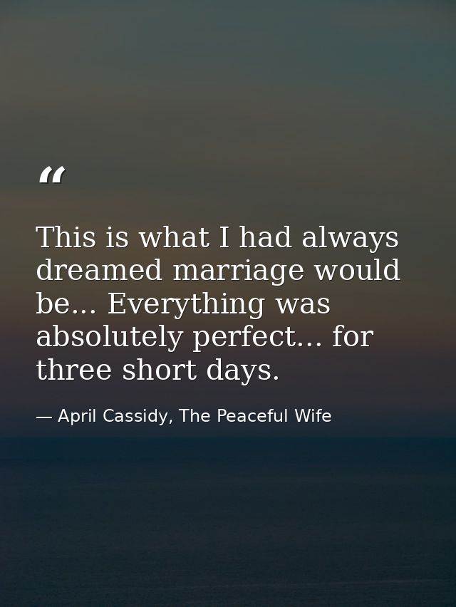 This is what I had always dreamed marriage would be... Everything was absolutely perfect... for three short days. — April Cassidy, The Peaceful Wife