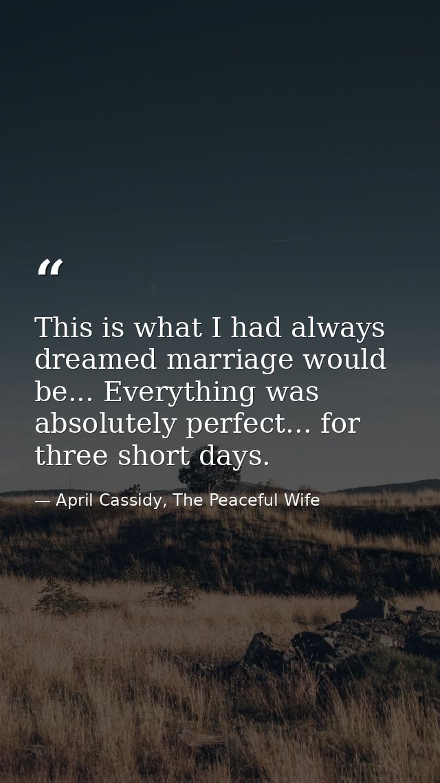 This is what I had always dreamed marriage would be... Everything was absolutely perfect... for three short days. — April Cassidy, The Peaceful Wife