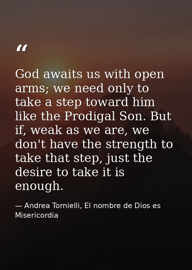 God awaits us with open arms; we need only to take a step toward him like the Prodigal Son. But if, weak as we are, we d — Andrea Tornielli, El nombre de Dios es Misericordia