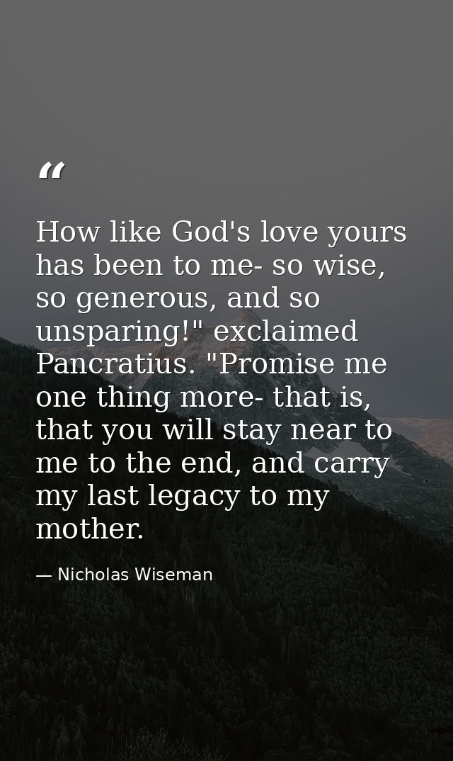 How like God's love yours has been to me- so wise, so generous, and so unsparing!" exclaimed Pancratius. "Promise me one — Nicholas Wiseman