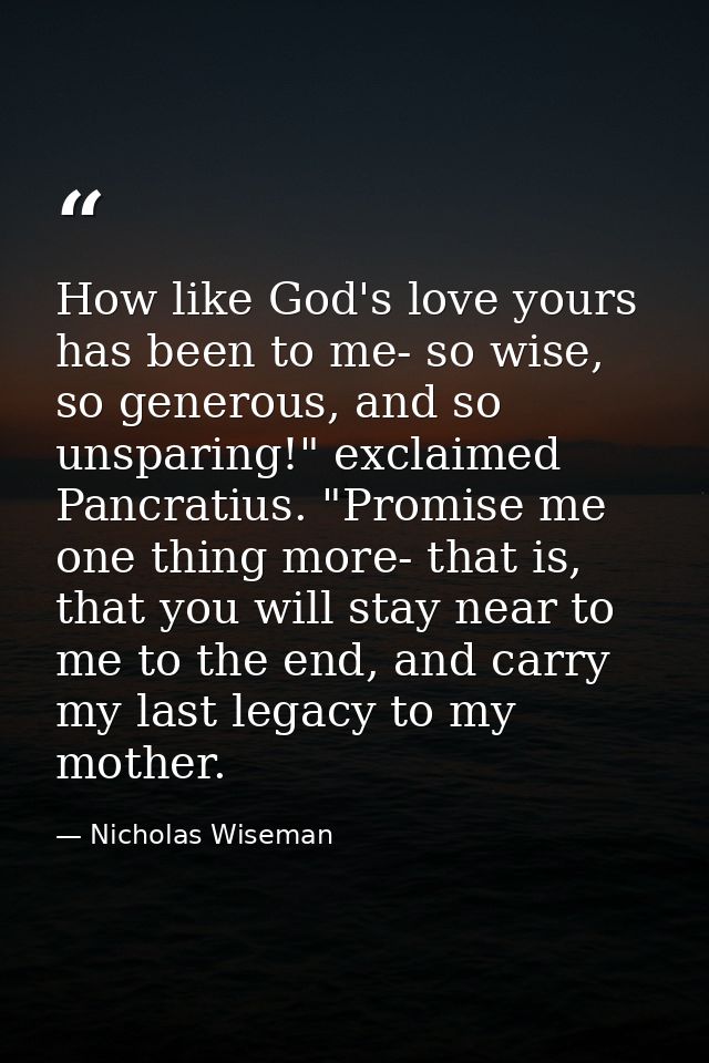 How like God's love yours has been to me- so wise, so generous, and so unsparing!" exclaimed Pancratius. "Promise me one — Nicholas Wiseman