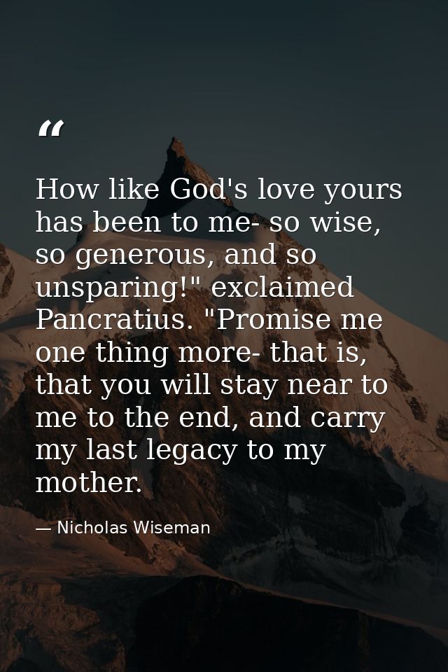 How like God's love yours has been to me- so wise, so generous, and so unsparing!" exclaimed Pancratius. "Promise me one — Nicholas Wiseman