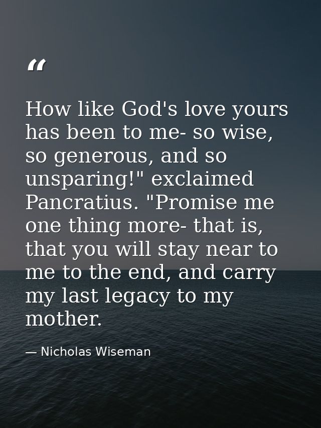 How like God's love yours has been to me- so wise, so generous, and so unsparing!" exclaimed Pancratius. "Promise me one — Nicholas Wiseman