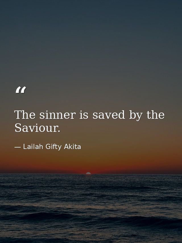 The sinner is saved by the Saviour. — Lailah Gifty Akita