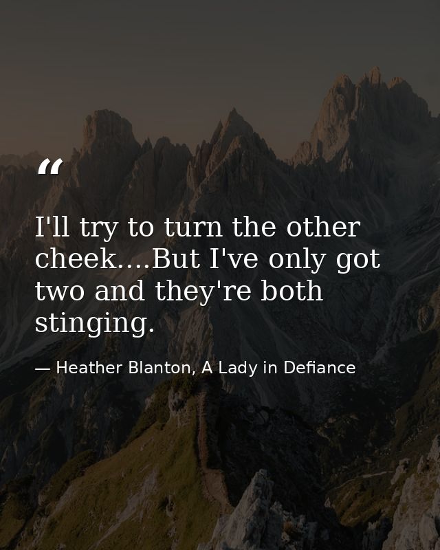 I'll try to turn the other cheek....But I've only got two and they're both stinging. — Heather Blanton, A Lady in Defiance