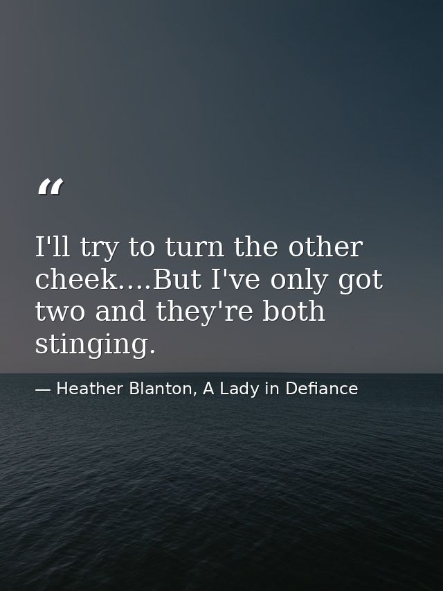 I'll try to turn the other cheek....But I've only got two and they're both stinging. — Heather Blanton, A Lady in Defiance