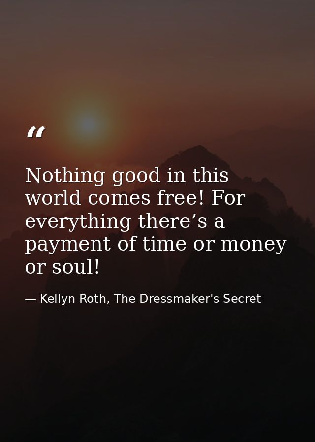 Nothing good in this world comes free! For everything there’s a payment of time or money or soul! — Kellyn Roth, The Dressmaker's Secret