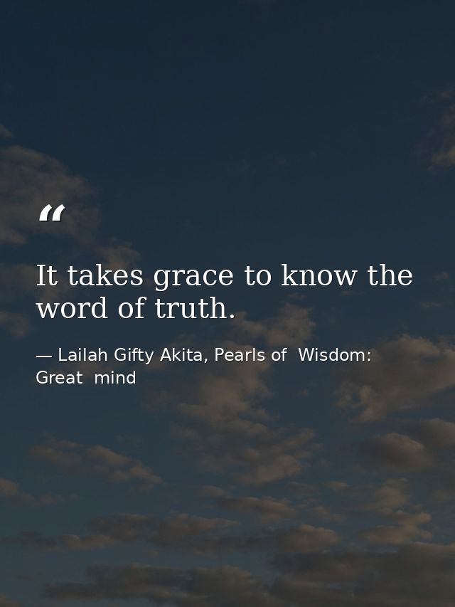 It takes grace to know the word of truth. — Lailah Gifty Akita, Pearls of  Wisdom: Great  mind