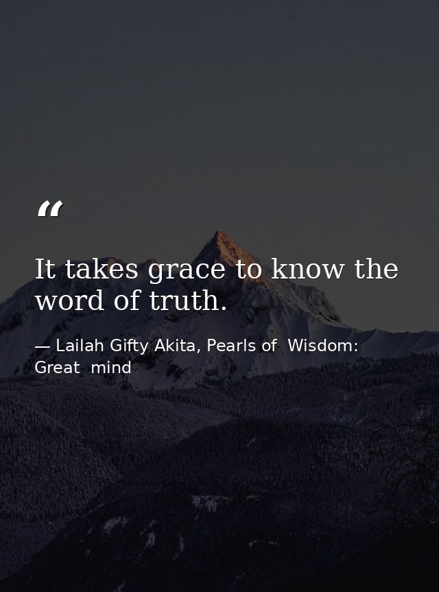 It takes grace to know the word of truth. — Lailah Gifty Akita, Pearls of  Wisdom: Great  mind