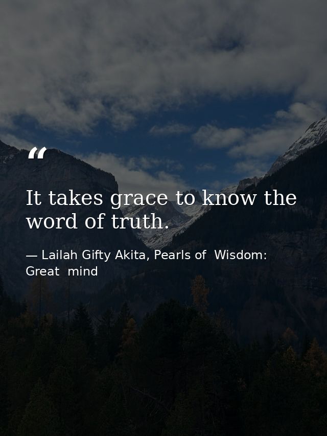 It takes grace to know the word of truth. — Lailah Gifty Akita, Pearls of  Wisdom: Great  mind