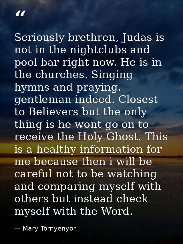 Seriously brethren, Judas is not in the nightclubs and pool bar right now. He is in the churches. Singing hymns and pray — Mary Tornyenyor