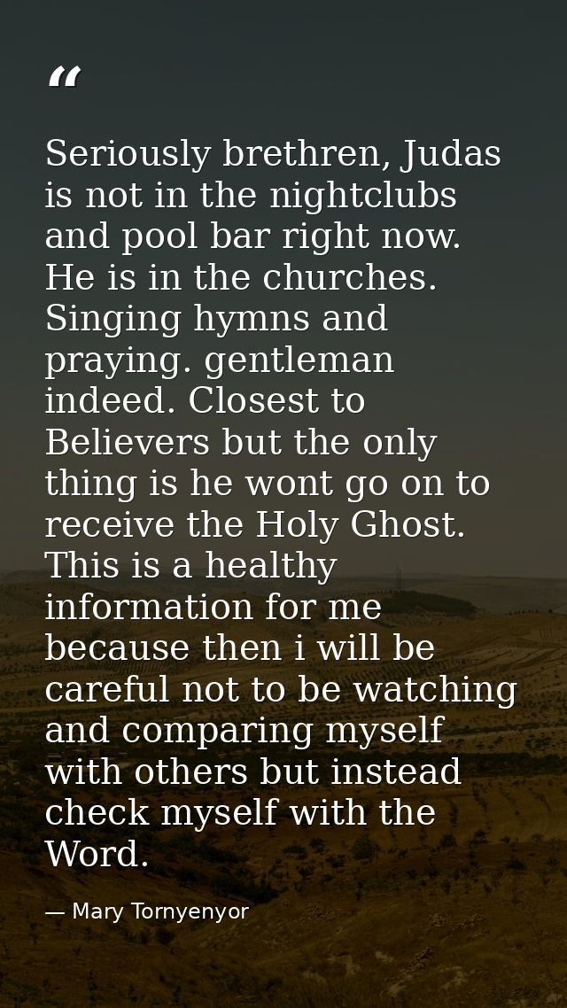 Seriously brethren, Judas is not in the nightclubs and pool bar right now. He is in the churches. Singing hymns and pray — Mary Tornyenyor