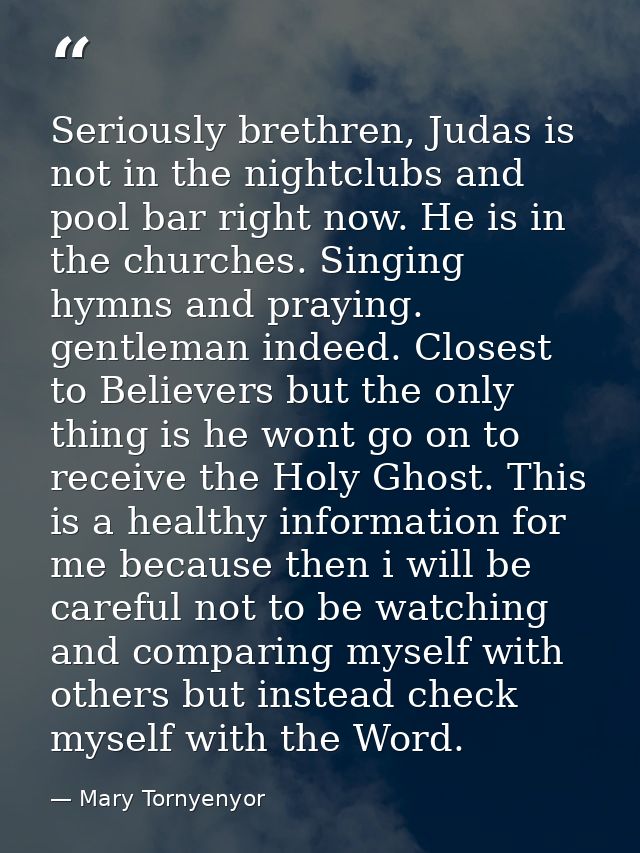 Seriously brethren, Judas is not in the nightclubs and pool bar right now. He is in the churches. Singing hymns and pray — Mary Tornyenyor