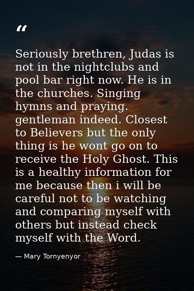 Seriously brethren, Judas is not in the nightclubs and pool bar right now. He is in the churches. Singing hymns and pray — Mary Tornyenyor