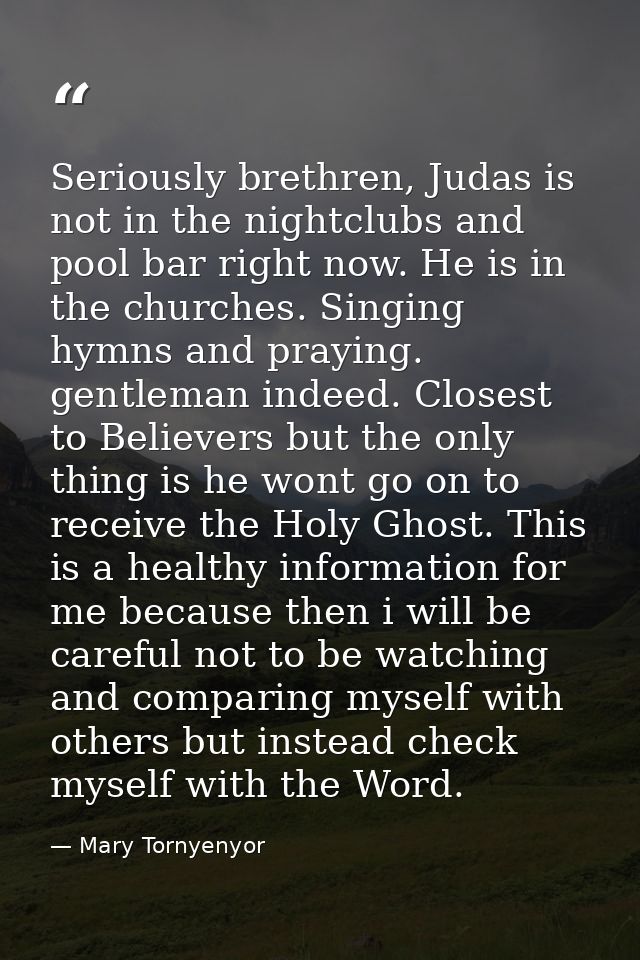 Seriously brethren, Judas is not in the nightclubs and pool bar right now. He is in the churches. Singing hymns and pray — Mary Tornyenyor