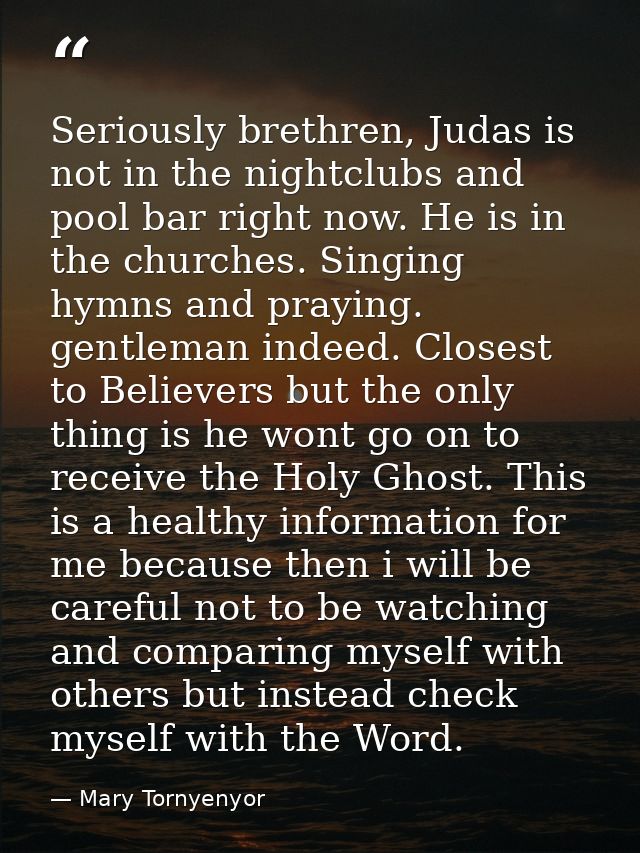 Seriously brethren, Judas is not in the nightclubs and pool bar right now. He is in the churches. Singing hymns and pray — Mary Tornyenyor