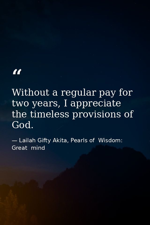 Without a regular pay for two years, I appreciate the timeless provisions of God. — Lailah Gifty Akita, Pearls of  Wisdom: Great  mind