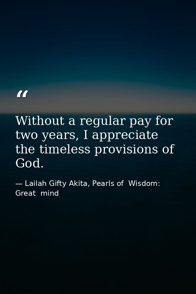 Without a regular pay for two years, I appreciate the timeless provisions of God. — Lailah Gifty Akita, Pearls of  Wisdom: Great  mind