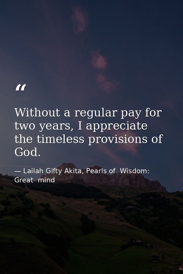 Without a regular pay for two years, I appreciate the timeless provisions of God. — Lailah Gifty Akita, Pearls of  Wisdom: Great  mind