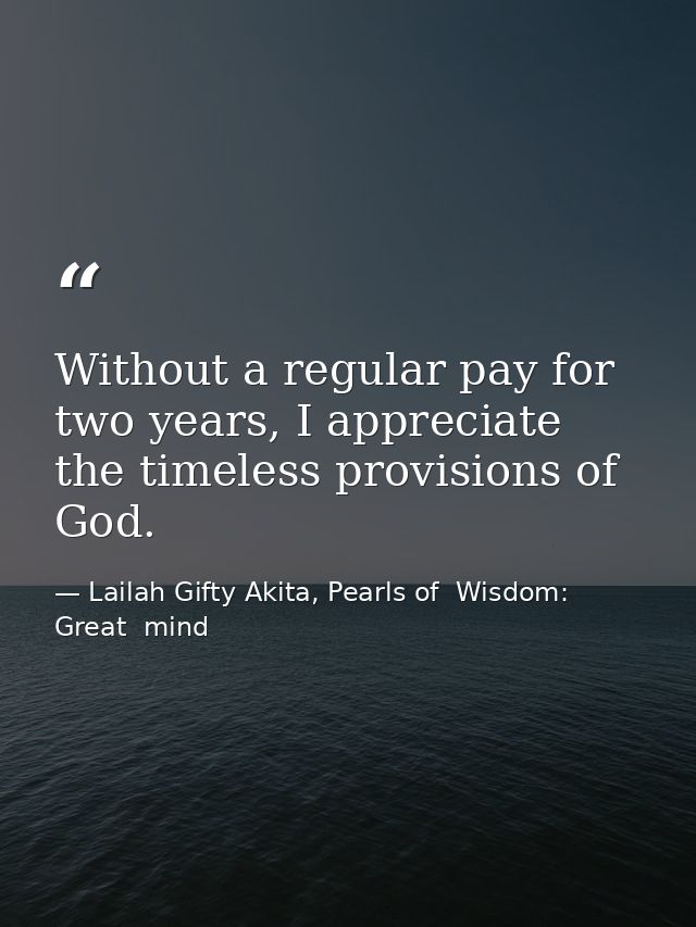 Without a regular pay for two years, I appreciate the timeless provisions of God. — Lailah Gifty Akita, Pearls of  Wisdom: Great  mind