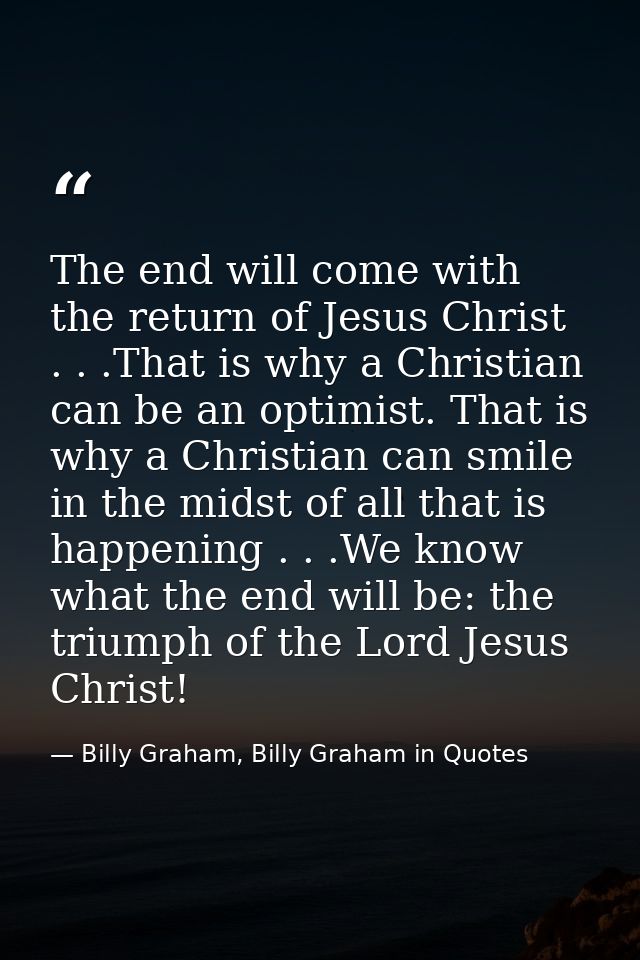 The end will come with the return of Jesus Christ . . .That is why a Christian can be an optimist. That is why a Christi — Billy Graham, Billy Graham in Quotes